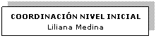 Cuadro de texto: COORDINACIN NIVEL INICIAL 
Liliana Medina
